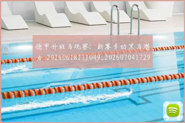 德甲升班马观察：新赛季的黑马潜力_20260618171049_20260704172921_20260722161036