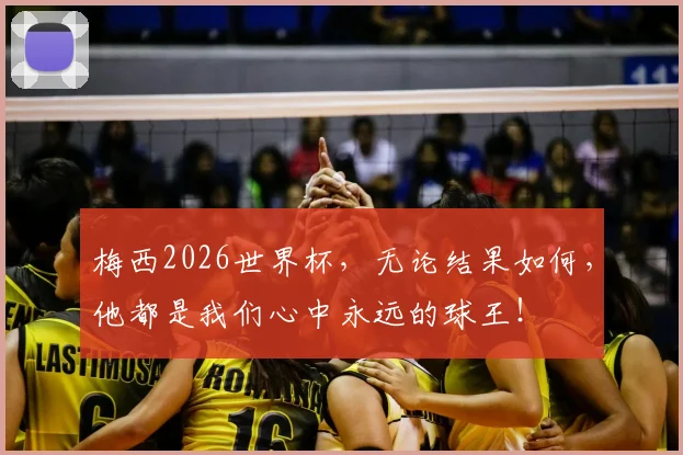 梅西2026世界杯，无论结果如何，他都是我们心中永远的球王！