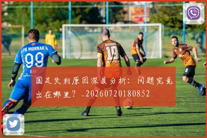 国足失利原因深度分析：问题究竟出在哪里？_20260720180852