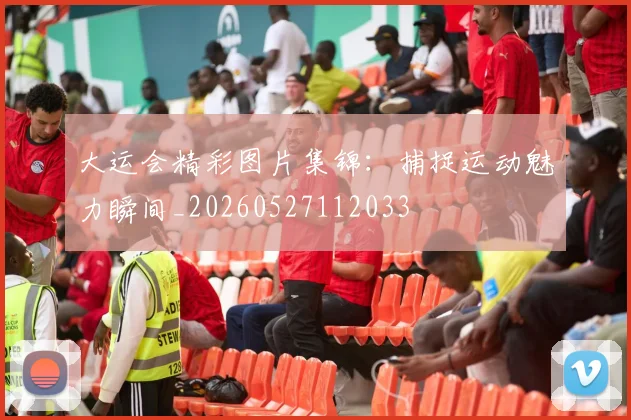 大运会精彩图片集锦：捕捉运动魅力瞬间_20260527112033