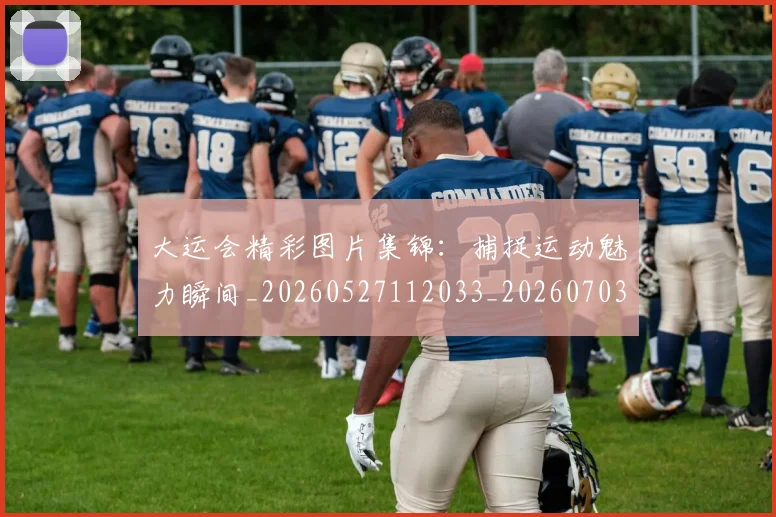大运会精彩图片集锦：捕捉运动魅力瞬间_20260527112033_20260703225653