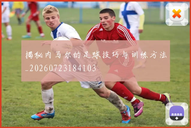 揭秘内马尔的足球技巧与训练方法_20260723184103