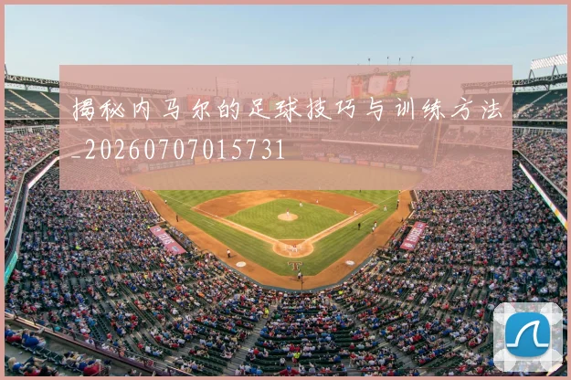 揭秘内马尔的足球技巧与训练方法_20260707015731