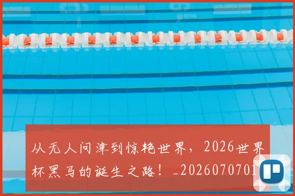 从无人问津到惊艳世界，2026世界杯黑马的诞生之路！_20260707011605_20260718001316